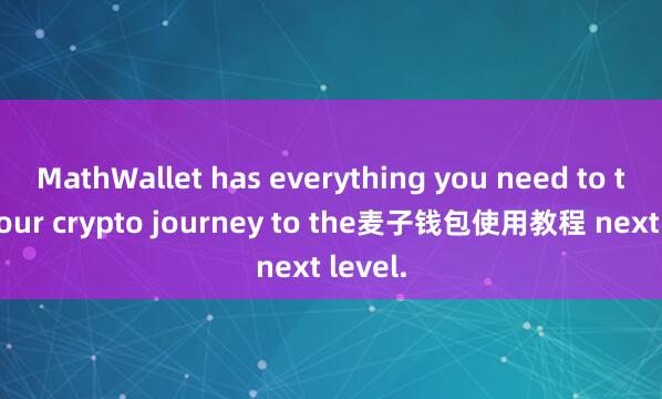 MathWallet has everything you need to take your crypto journey to the麦子钱包使用教程 next level.