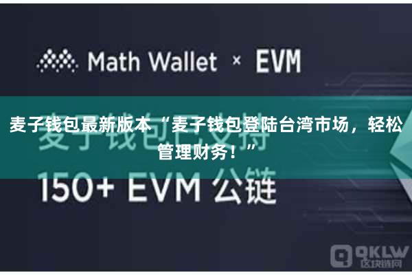 麦子钱包最新版本 “麦子钱包登陆台湾市场,轻松管理财务!”