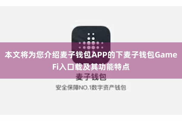 本文将为您介绍麦子钱包APP的下麦子钱包GameFi入口载及其功能特点