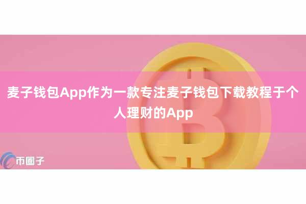 麦子钱包App作为一款专注麦子钱包下载教程于个人理财的App