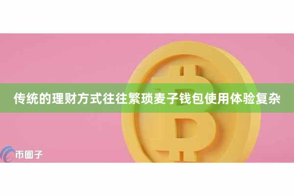 传统的理财方式往往繁琐麦子钱包使用体验复杂