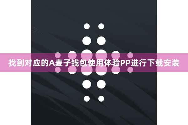 找到对应的A麦子钱包使用体验PP进行下载安装