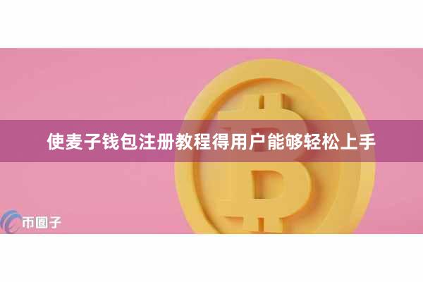 使麦子钱包注册教程得用户能够轻松上手