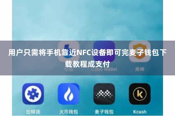 用户只需将手机靠近NFC设备即可完麦子钱包下载教程成支付
