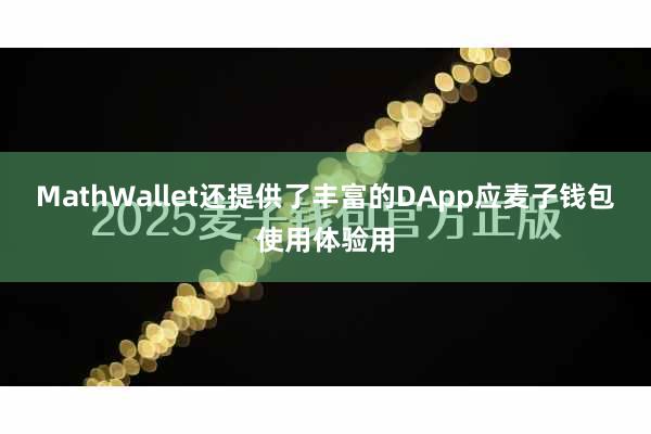 MathWallet还提供了丰富的DApp应麦子钱包使用体验用