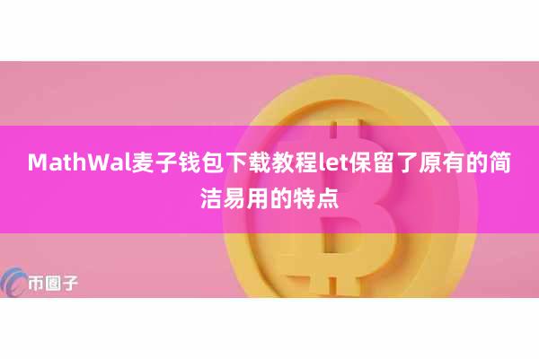 MathWal麦子钱包下载教程let保留了原有的简洁易用的特点