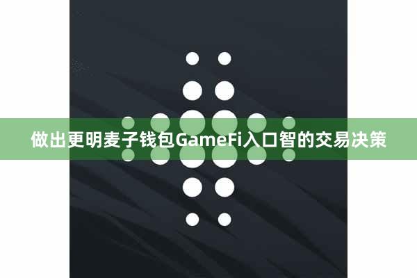 做出更明麦子钱包GameFi入口智的交易决策