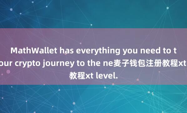 MathWallet has everything you need to take your crypto journey to the ne麦子钱包注册教程xt level.