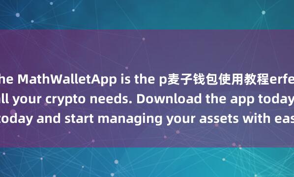 the MathWalletApp is the p麦子钱包使用教程erfect companion for all your crypto needs. Download the app today and start managing your assets with ease and convenience.