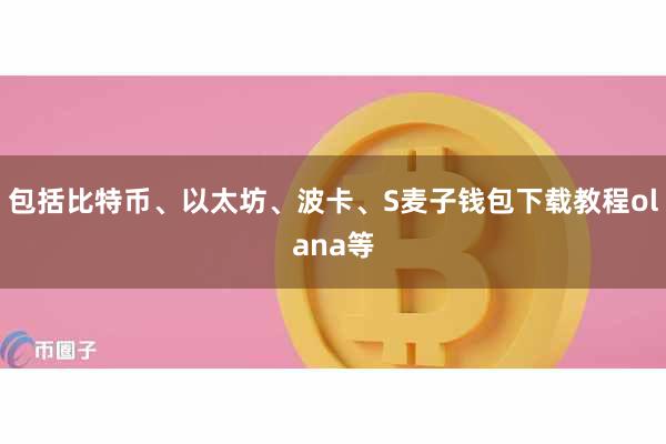 包括比特币、以太坊、波卡、S麦子钱包下载教程olana等